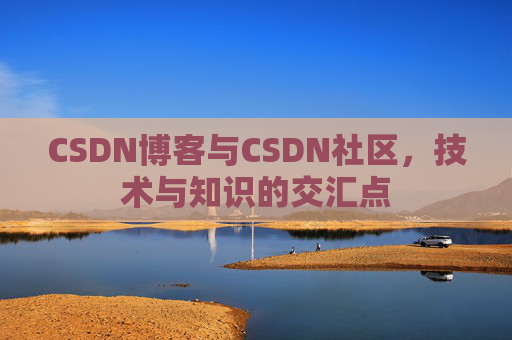 CSDN博客与CSDN社区,技术与知识的交汇点